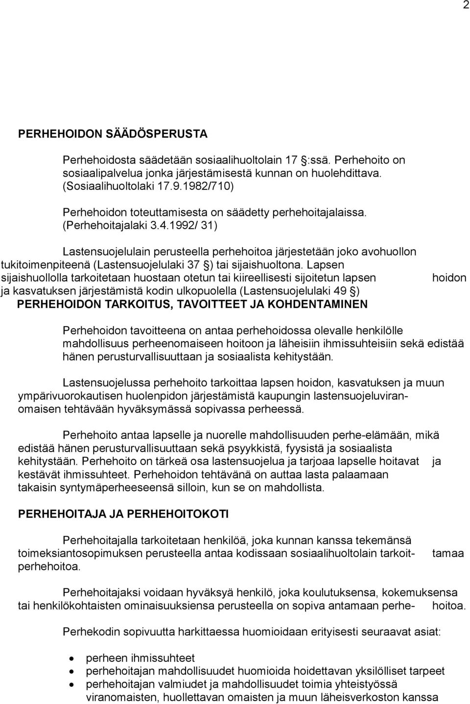 1992/ 31) Lastensuojelulain perusteella perhehoitoa järjestetään joko avohuollon tukitoimenpiteenä (Lastensuojelulaki 37 ) tai sijaishuoltona.