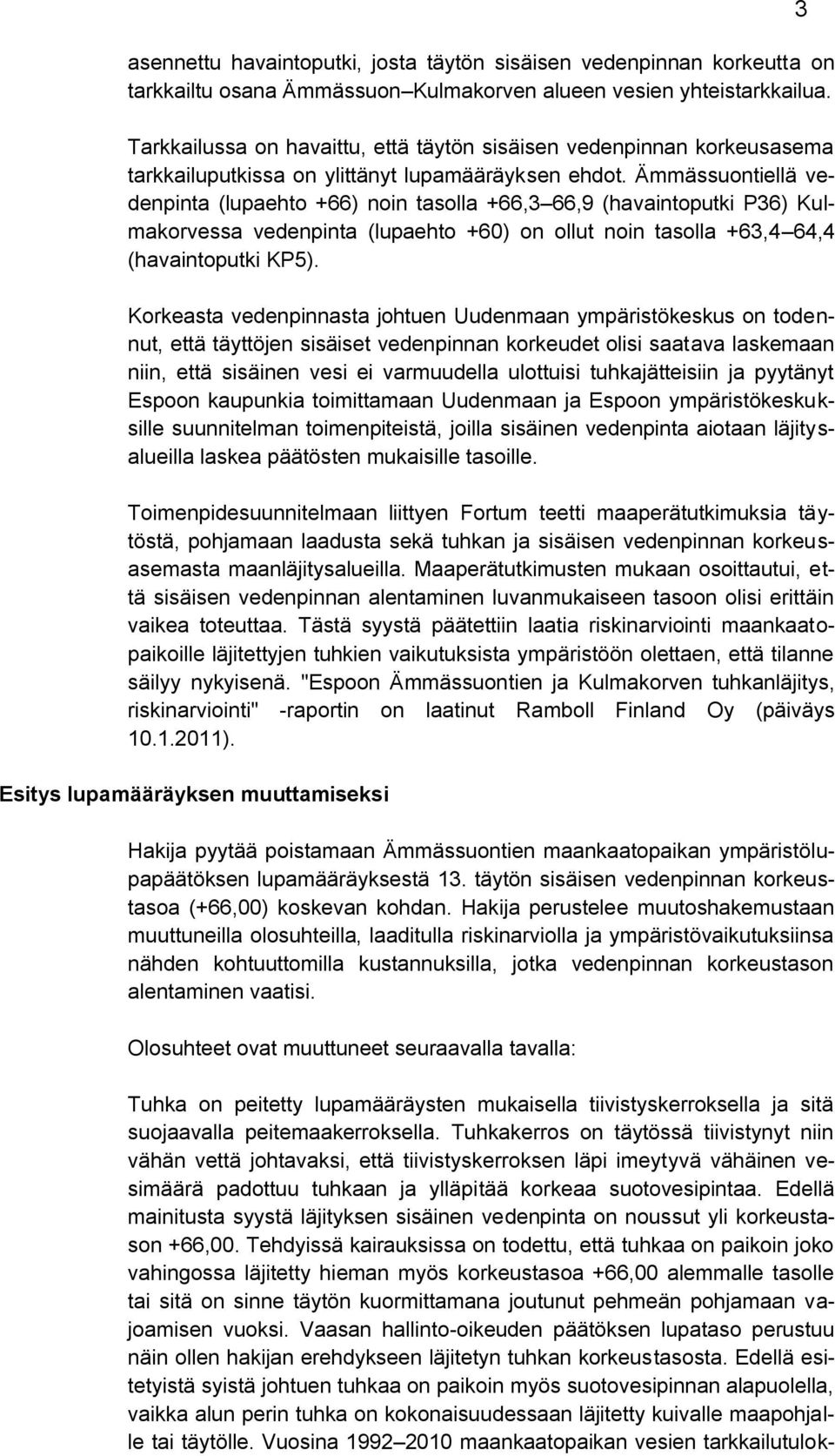 Ämmässuontiellä vedenpinta (lupaehto +66) noin tasolla +66,3 66,9 (havaintoputki P36) Kulmakorvessa vedenpinta (lupaehto +60) on ollut noin tasolla +63,4 64,4 (havaintoputki KP5).