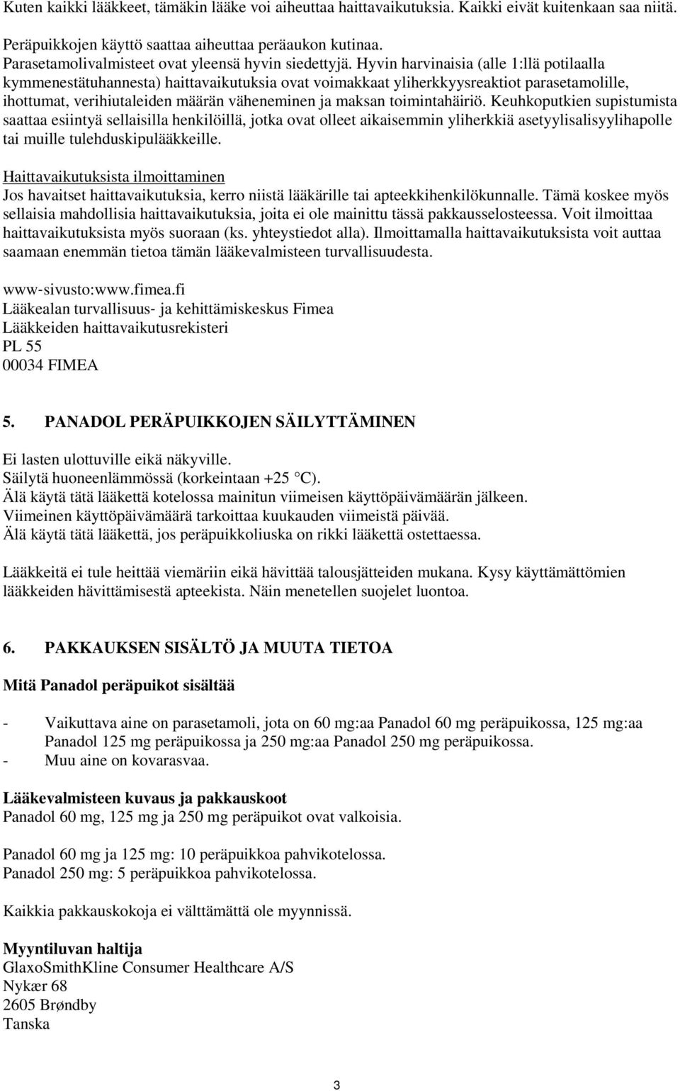 Hyvin harvinaisia (alle 1:llä potilaalla kymmenestätuhannesta) haittavaikutuksia ovat voimakkaat yliherkkyysreaktiot parasetamolille, ihottumat, verihiutaleiden määrän väheneminen ja maksan