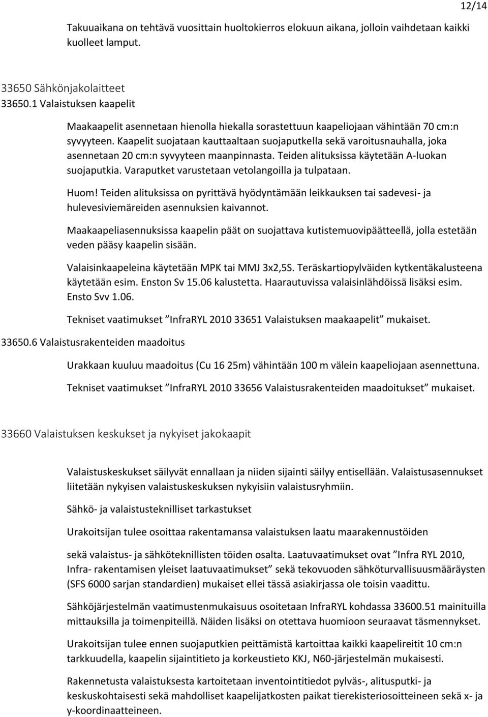 Kaapelit suojataan kauttaaltaan suojaputkella sekä varoitusnauhalla, joka asennetaan 20 cm:n syvyyteen maanpinnasta. Teiden alituksissa käytetään A-luokan suojaputkia.