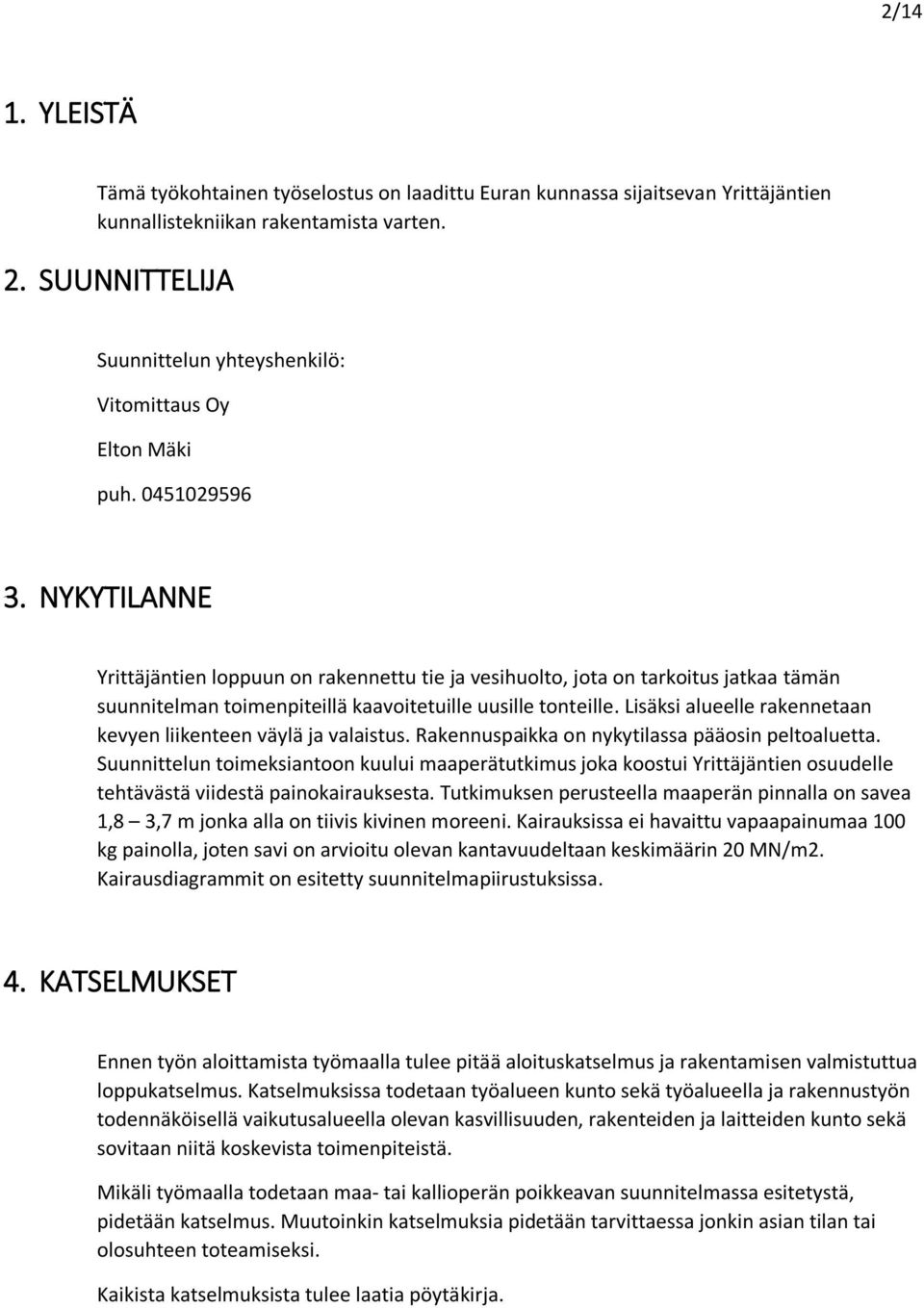 NYKYTILANNE Yrittäjäntien loppuun on rakennettu tie ja vesihuolto, jota on tarkoitus jatkaa tämän suunnitelman toimenpiteillä kaavoitetuille uusille tonteille.