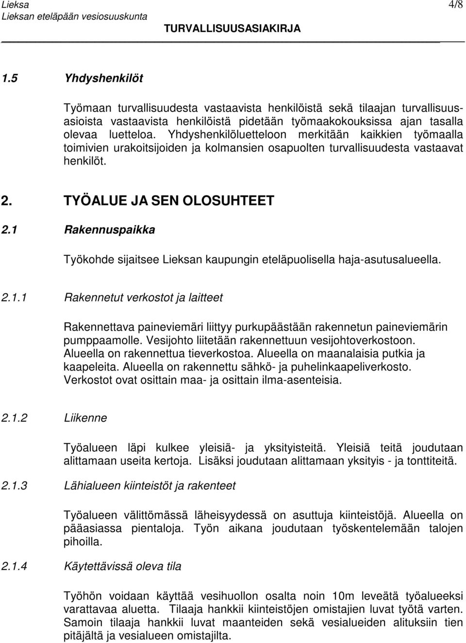 1 Rakennuspaikka Työkohde sijaitsee Lieksan kaupungin eteläpuolisella haja-asutusalueella. 2.1.1 Rakennetut verkostot ja laitteet Rakennettava paineviemäri liittyy purkupäästään rakennetun paineviemärin pumppaamolle.