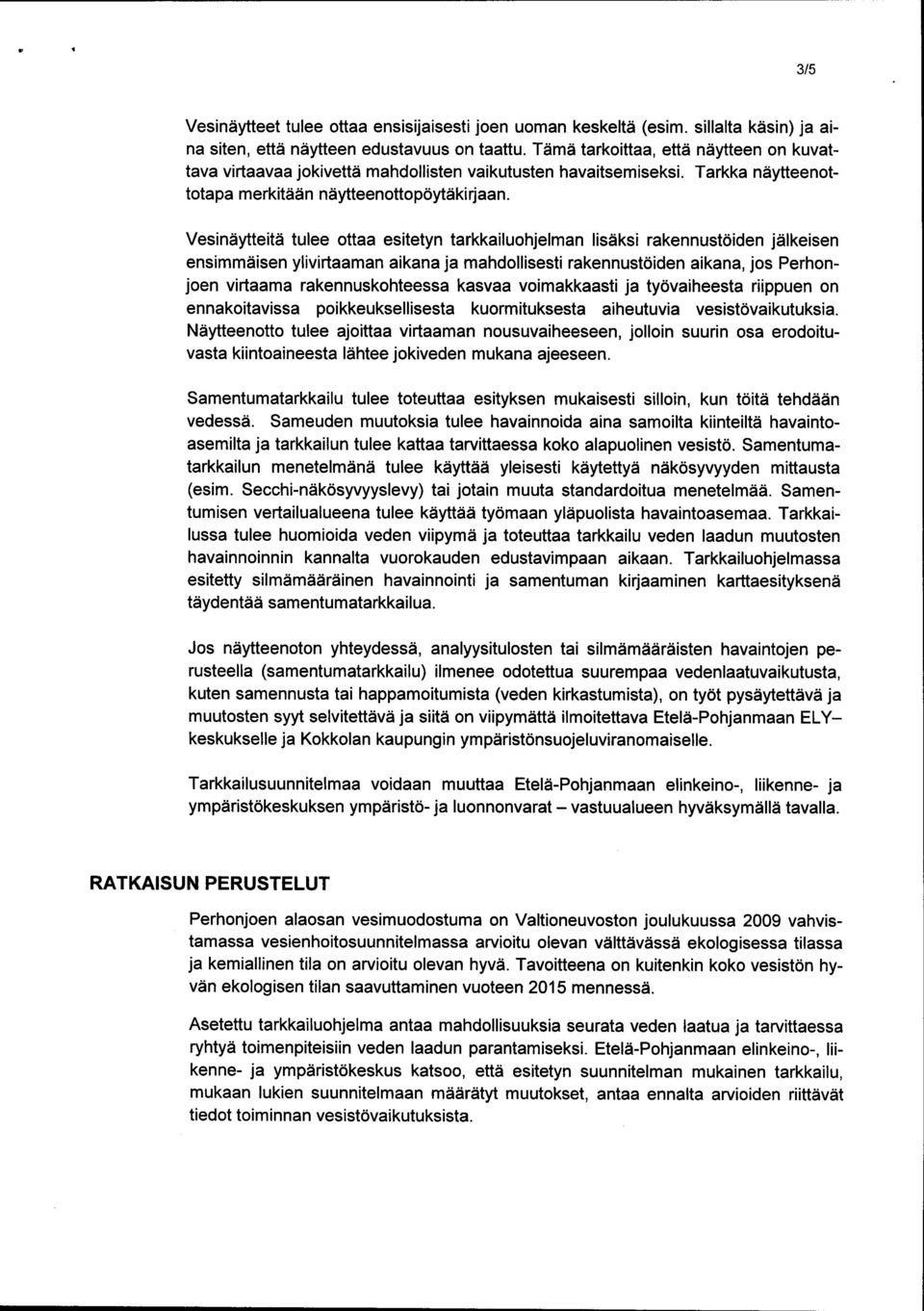 Vesinäytteitä tulee ottaa esitetyn tarkkailuohjelman lisäksi rakennustöiden jälkeisen ensimmäisen ylivirtaaman aikana ja mahdollisesti rakennustöiden aikana, jos Perhonjoen virtaama rakennuskohteessa
