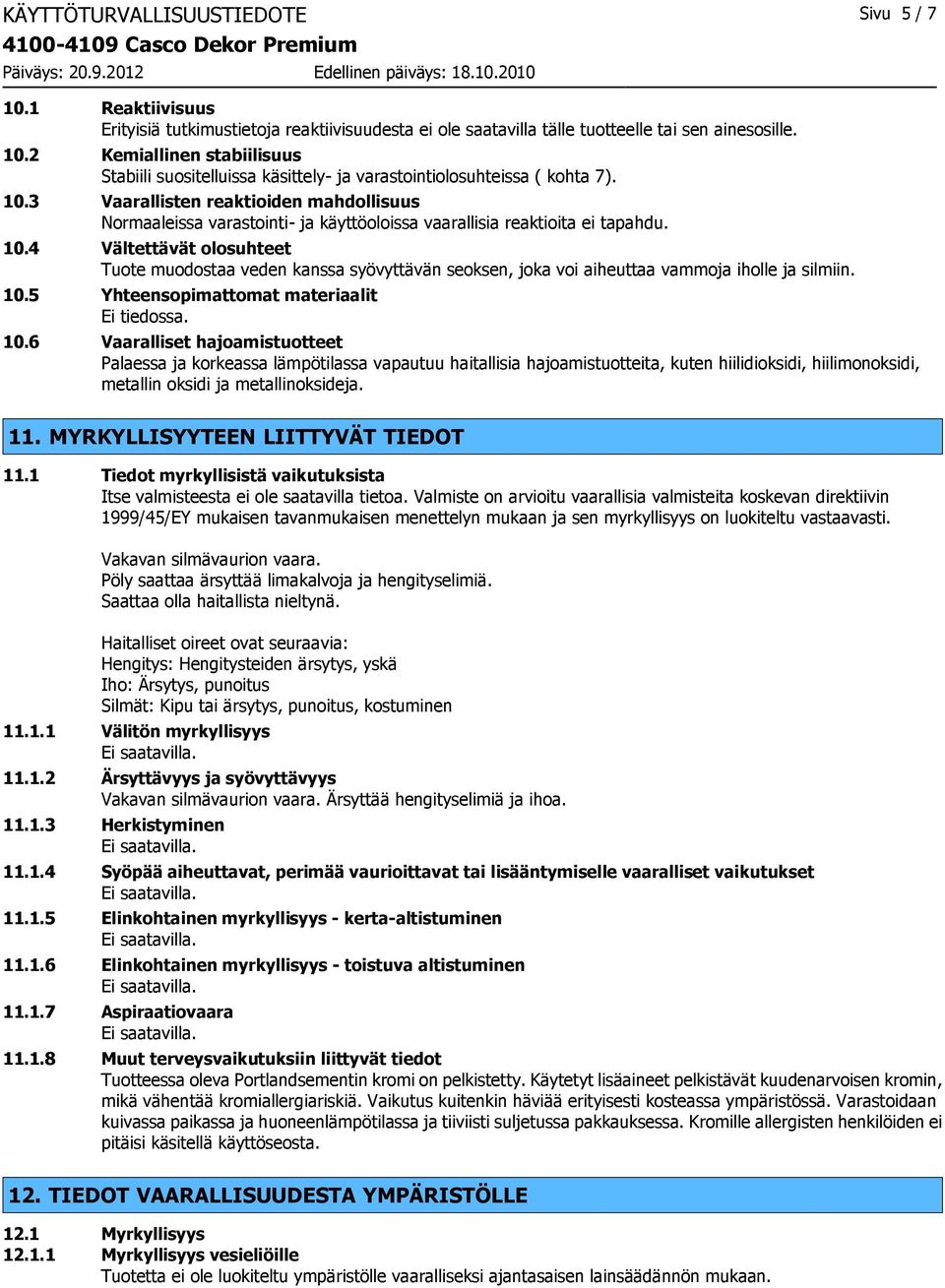 4 Vältettävät olosuhteet Tuote muodostaa veden kanssa syövyttävän seoksen, joka voi aiheuttaa vammoja iholle ja silmiin. 10.5 Yhteensopimattomat materiaalit 10.
