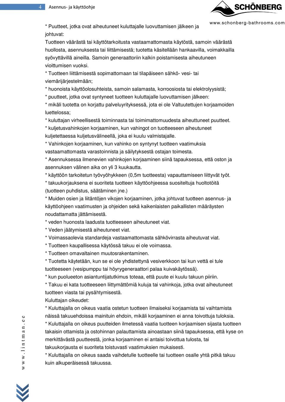 * Tuotteen liittämisestä sopimattomaan tai tilapäiseen sähkö- vesi- tai viemärijärjestelmään; * huonoista käyttöolosuhteista, samoin salamasta, korroosiosta tai elektrolyysistä; * puutteet, jotka