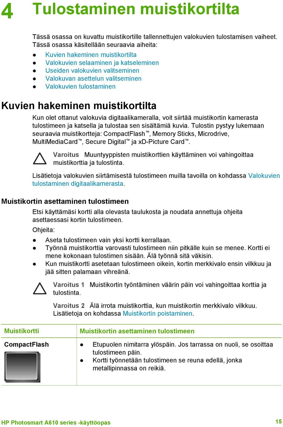 tulostaminen Kuvien hakeminen muistikortilta Kun olet ottanut valokuvia digitaalikameralla, voit siirtää muistikortin kamerasta tulostimeen ja katsella ja tulostaa sen sisältämiä kuvia.