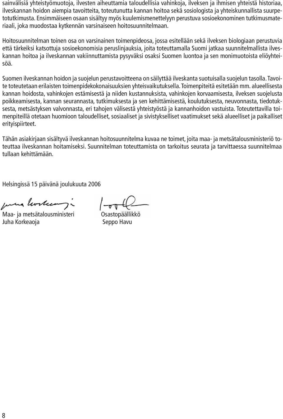 Ensimmäiseen osaan sisältyy myös kuulemismenettelyyn perustuva sosioekonominen tutkimusmateriaali, joka muodostaa kytkennän varsinaiseen hoitosuunnitelmaan.