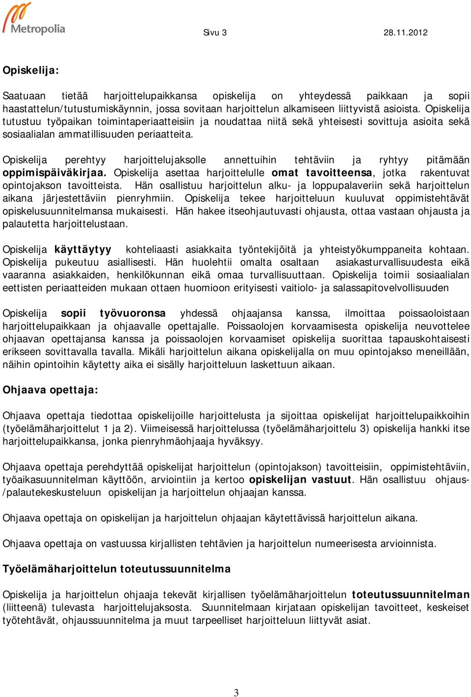 Opiskelija tutustuu työpaikan toimintaperiaatteisiin ja noudattaa niitä sekä yhteisesti sovittuja asioita sekä sosiaalialan ammatillisuuden periaatteita.