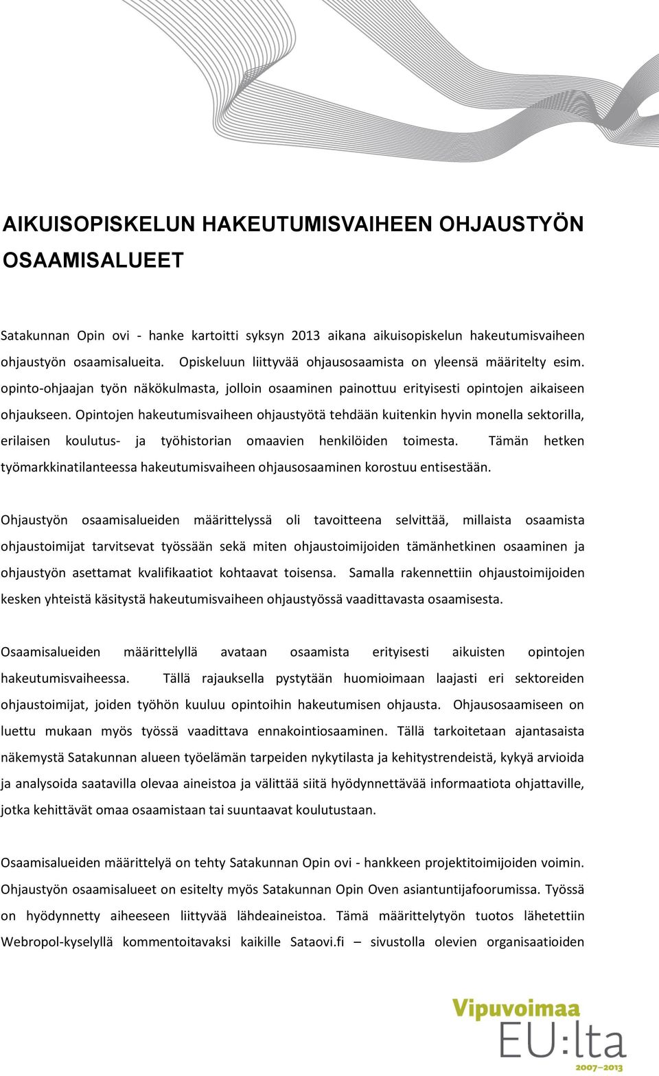 Opintojen hakeutumisvaiheen ohjaustyötä tehdään kuitenkin hyvin monella sektorilla, erilaisen koulutus- ja työhistorian omaavien henkilöiden toimesta.