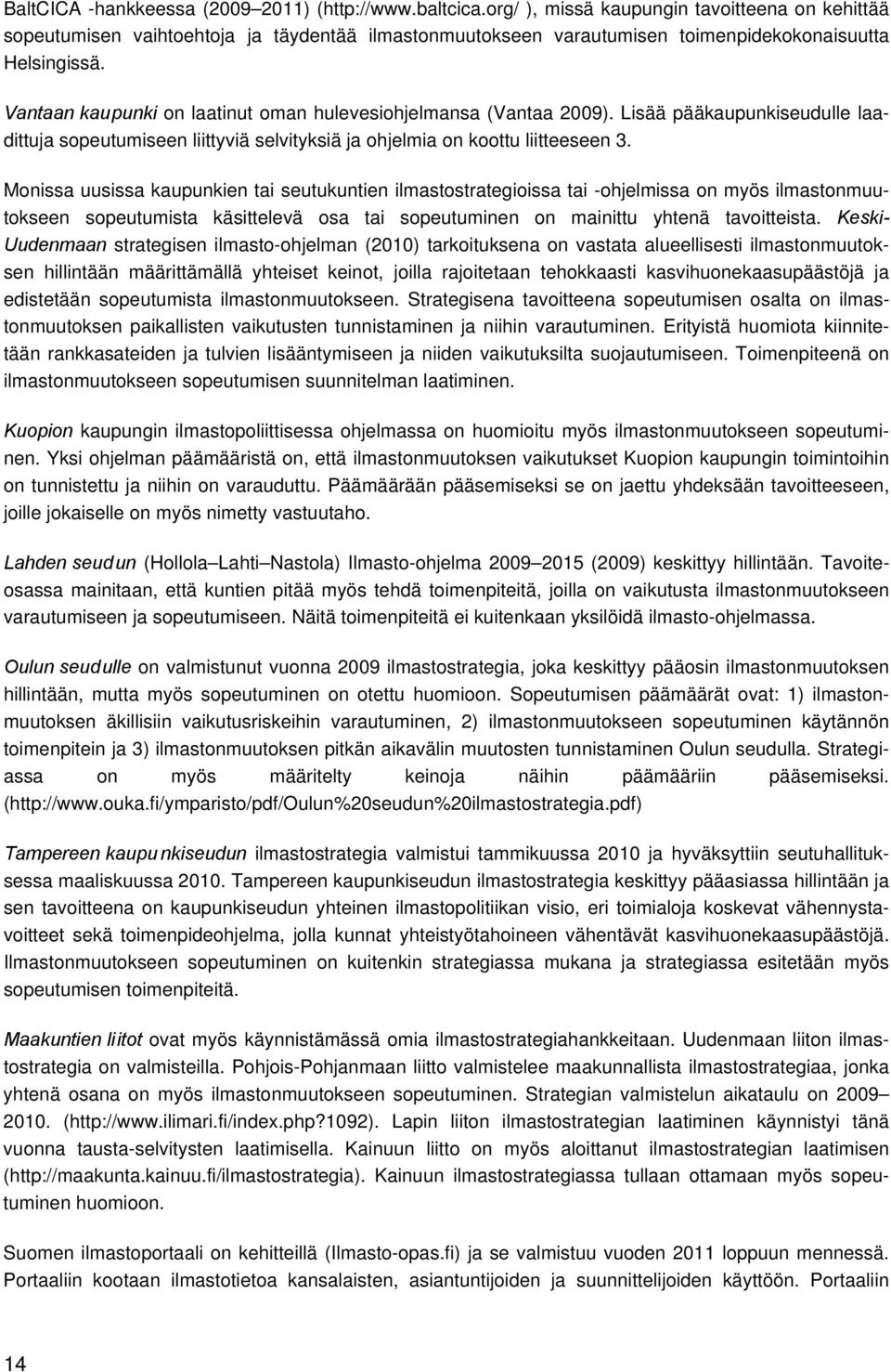Vantaan kaupunki on laatinut oman hulevesiohjelmansa (Vantaa 2009). Lisää pääkaupunkiseudulle laadittuja sopeutumiseen liittyviä selvityksiä ja ohjelmia on koottu liitteeseen 3.