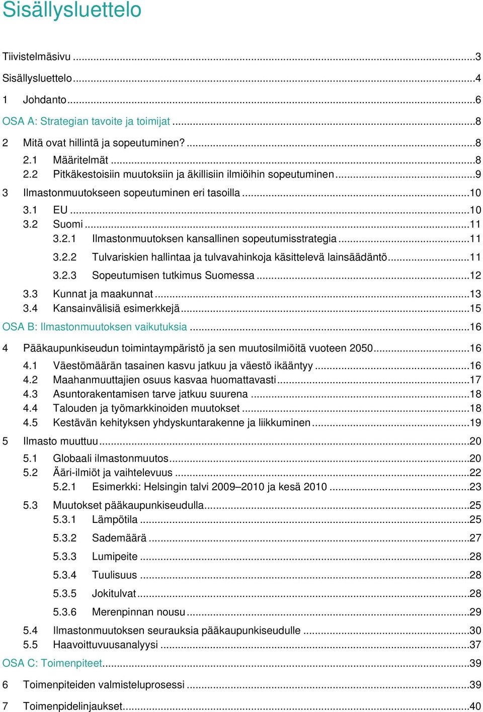 .. 11 3.2.3 Sopeutumisen tutkimus Suomessa... 12 3.3 Kunnat ja maakunnat... 13 3.4 Kansainvälisiä esimerkkejä... 15 OSA B: Ilmastonmuutoksen vaikutuksia.