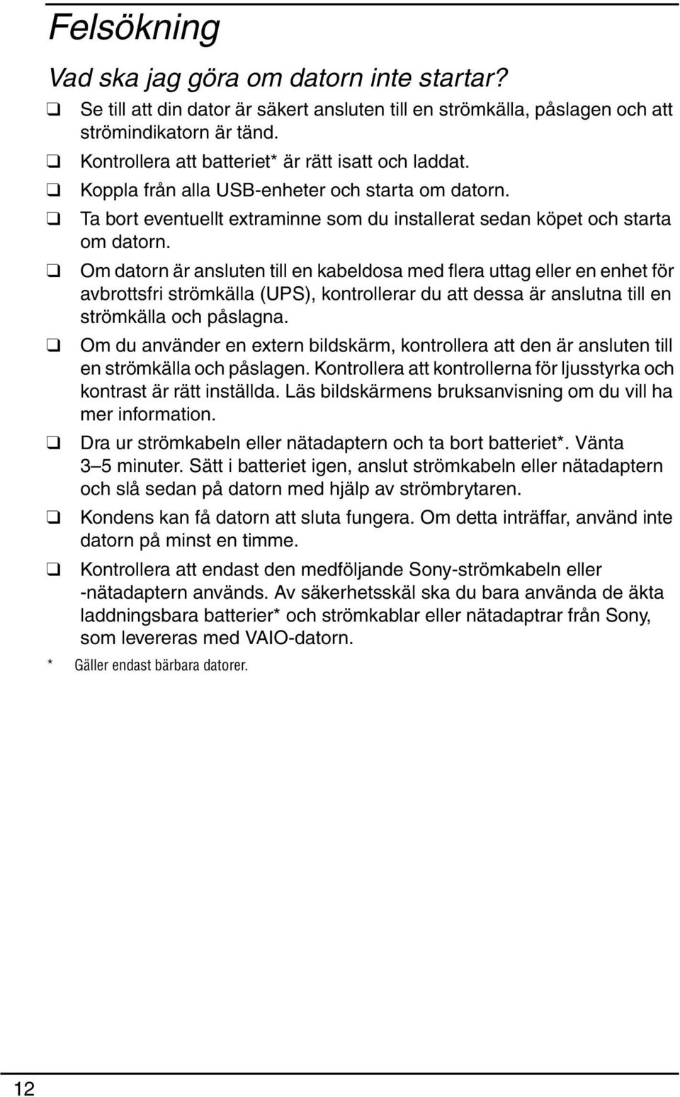 Om datorn är ansluten till en kabeldosa med flera uttag eller en enhet för avbrottsfri strömkälla (UPS), kontrollerar du att dessa är anslutna till en strömkälla och påslagna.