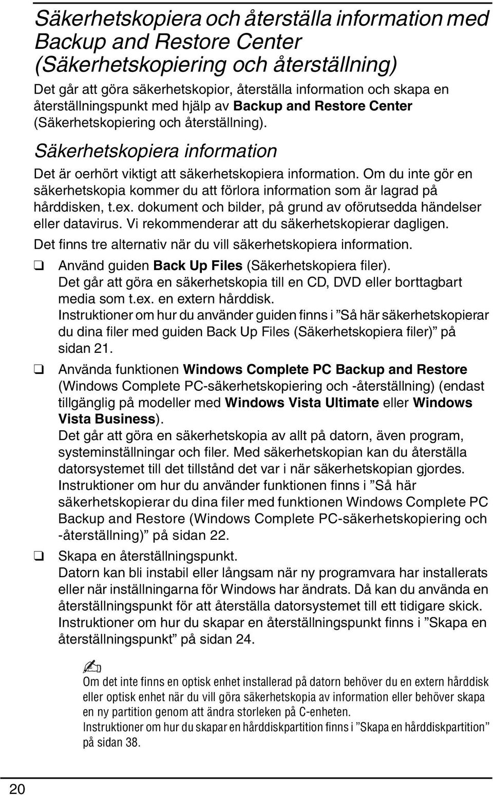 Om du inte gör en säkerhetskopia kommer du att förlora information som är lagrad på hårddisken, t.ex. dokument och bilder, på grund av oförutsedda händelser eller datavirus.