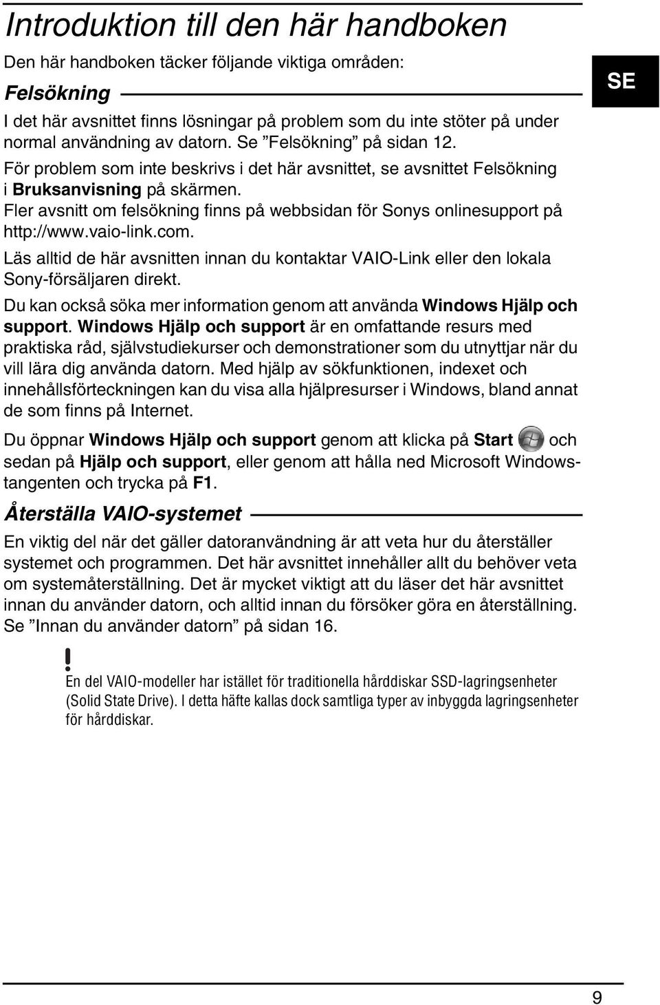 Fler avsnitt om felsökning finns på webbsidan för Sonys onlinesupport på http://www.vaio-link.com. Läs alltid de här avsnitten innan du kontaktar VAIO-Link eller den lokala Sony-försäljaren direkt.