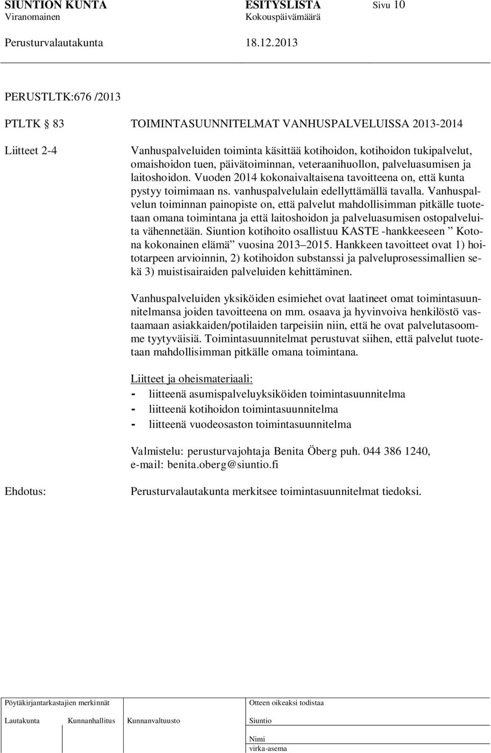 Vanhuspalvelun toiminnan painopiste on, että palvelut mahdollisimman pitkälle tuotetaan omana toimintana ja että laitoshoidon ja palveluasumisen ostopalveluita vähennetään.