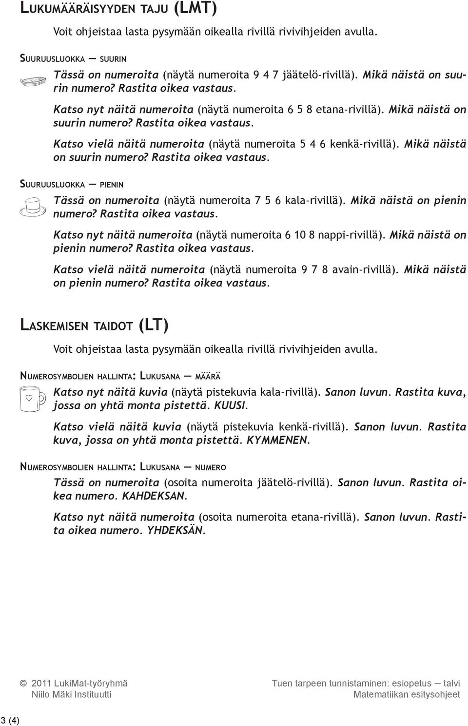 Mikä näistä on suurin numero? Rastita oikea vastaus. Suuruusluokka pienin Tässä on numeroita (näytä numeroita 7 5 6 kala-rivillä). Mikä näistä on pienin numero? Rastita oikea vastaus. Katso nyt näitä numeroita (näytä numeroita 6 10 8 nappi-rivillä).