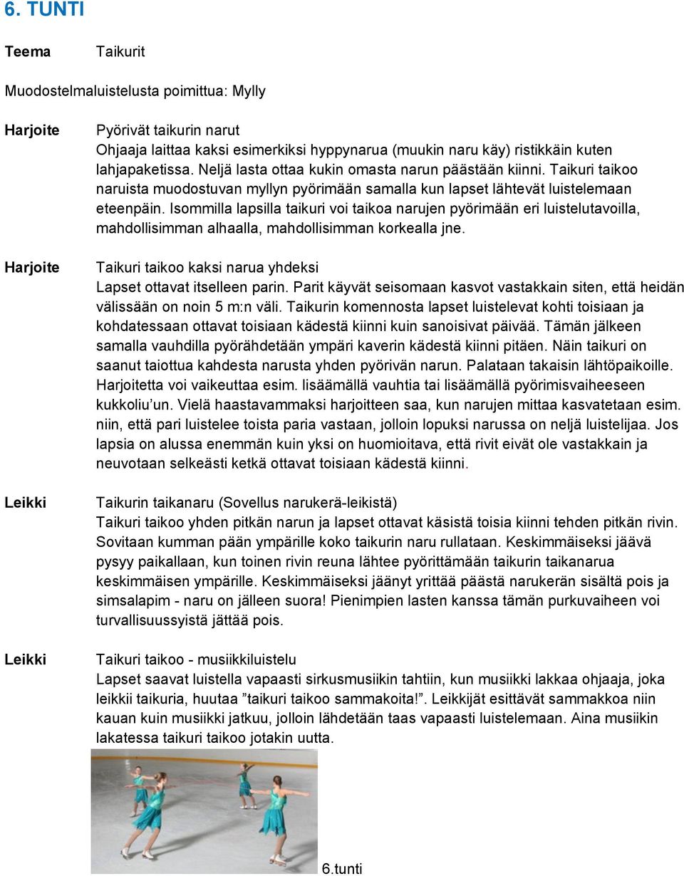 Isommilla lapsilla taikuri voi taikoa narujen pyörimään eri luistelutavoilla, mahdollisimman alhaalla, mahdollisimman korkealla jne. Taikuri taikoo kaksi narua yhdeksi Lapset ottavat itselleen parin.