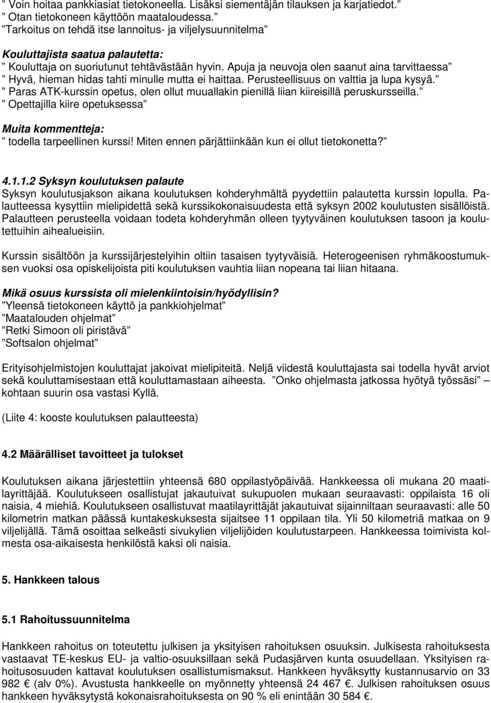Apuja ja neuvoja olen saanut aina tarvittaessa Hyvä, hieman hidas tahti minulle mutta ei haittaa. Perusteellisuus on valttia ja lupa kysyä.