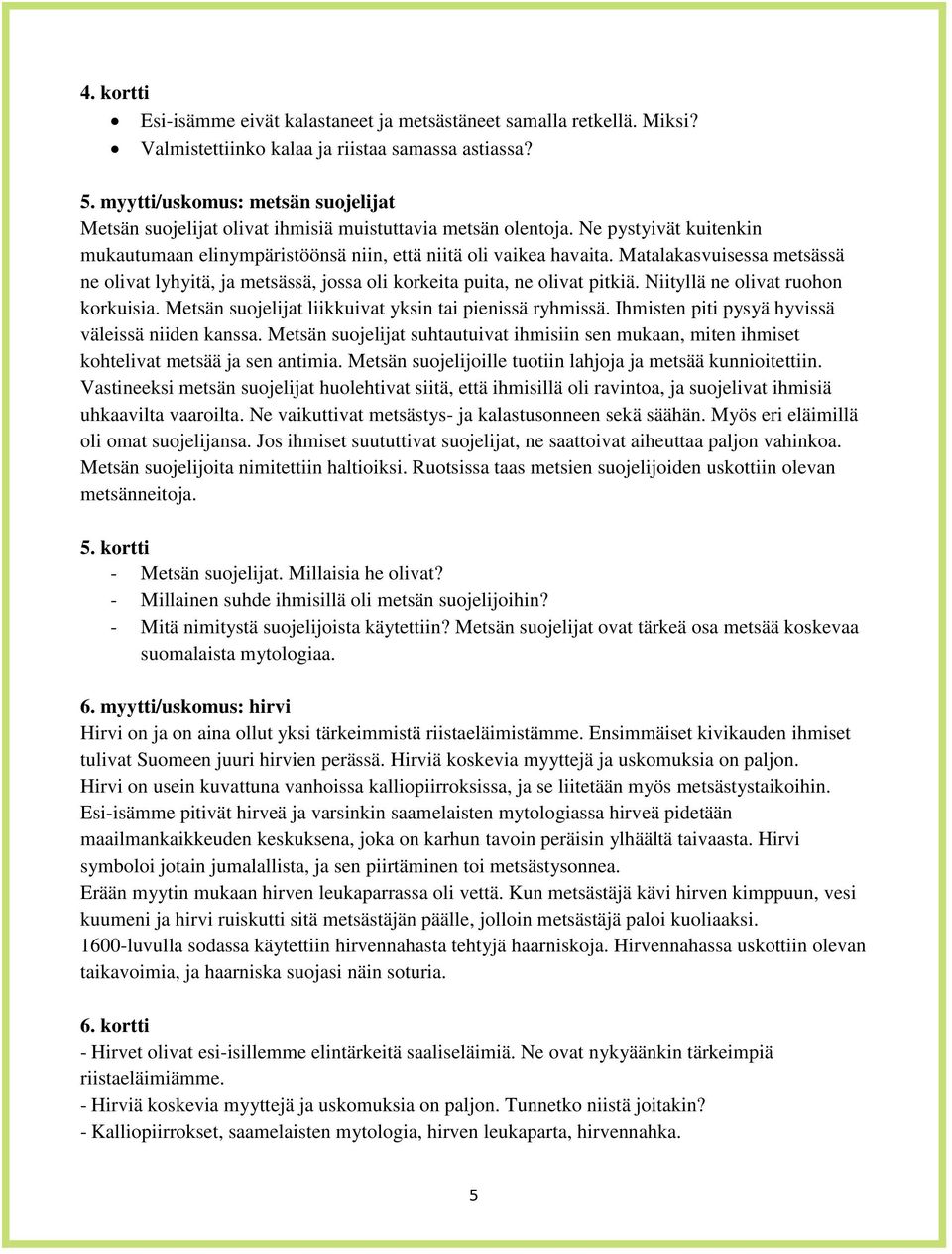 Matalakasvuisessa metsässä ne olivat lyhyitä, ja metsässä, jossa oli korkeita puita, ne olivat pitkiä. Niityllä ne olivat ruohon korkuisia. Metsän suojelijat liikkuivat yksin tai pienissä ryhmissä.