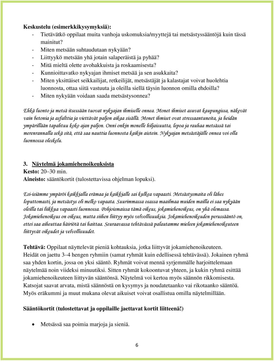 - Miten yksittäiset seikkailijat, retkeilijät, metsästäjät ja kalastajat voivat huolehtia luonnosta, ottaa siitä vastuuta ja oleilla siellä täysin luonnon omilla ehdoilla?