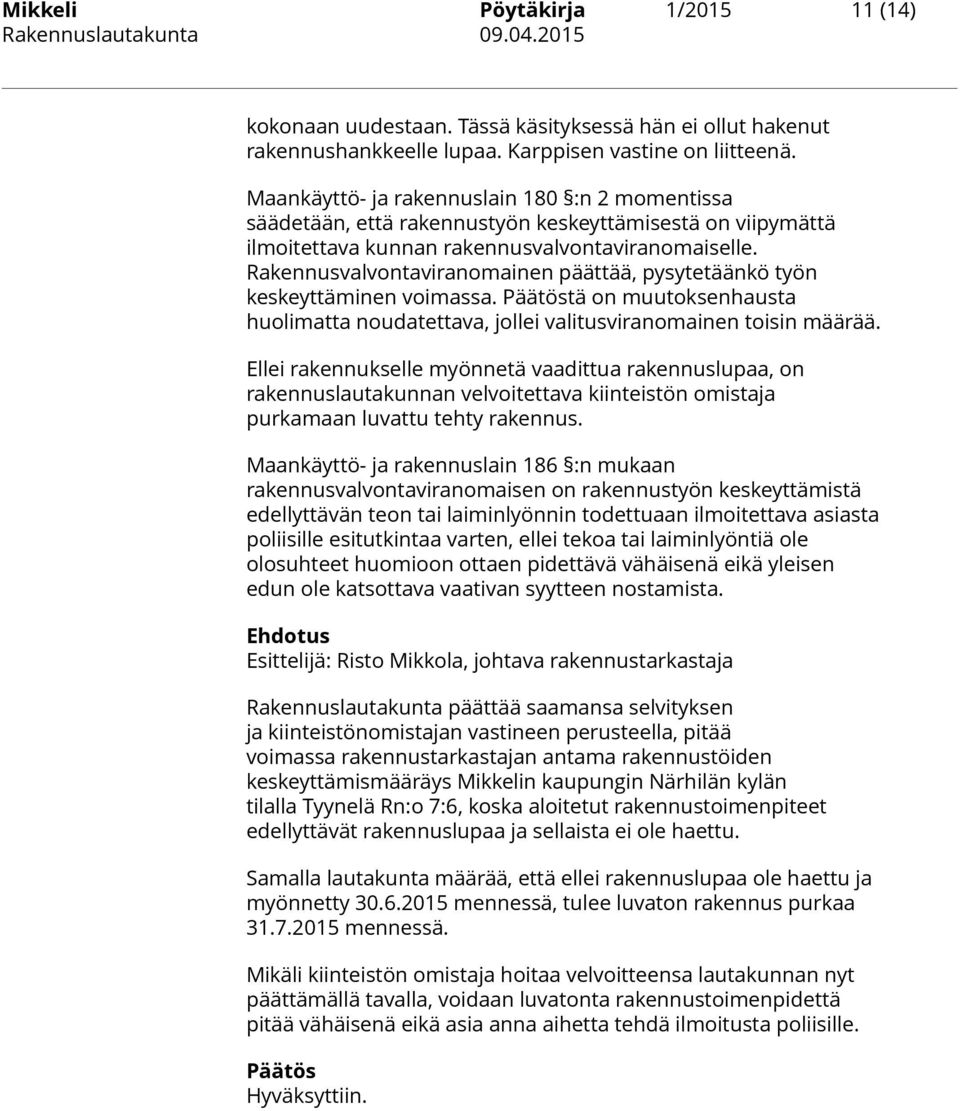 Rakennusvalvontaviranomainen päättää, pysytetäänkö työn keskeyttäminen voimassa. Päätöstä on muutoksenhausta huolimatta noudatettava, jollei valitusviranomainen toisin määrää.