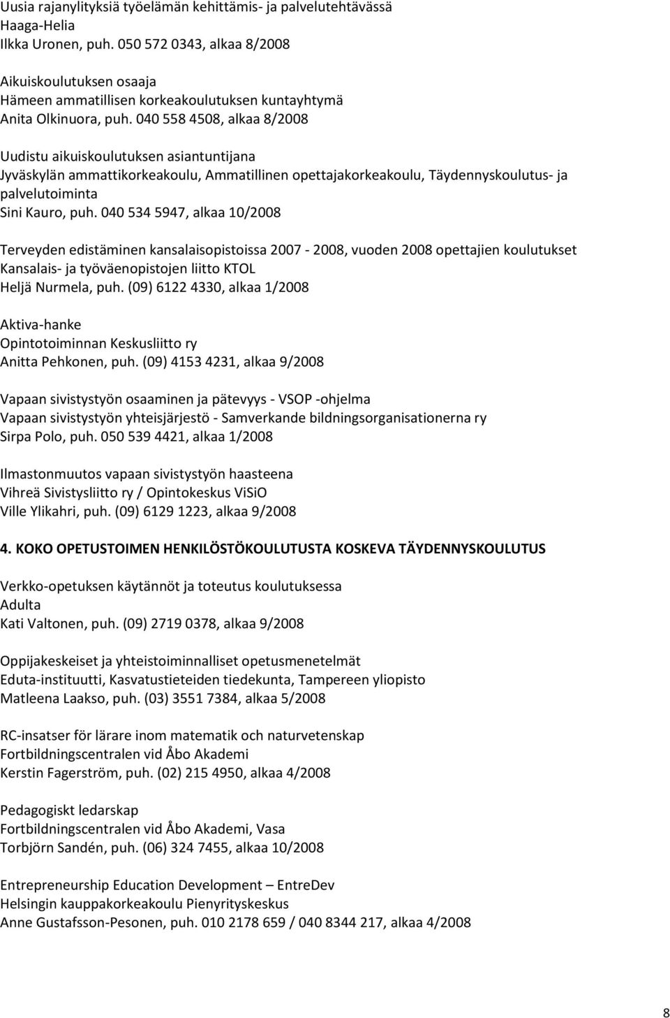 040 558 4508, alkaa 8/2008 Uudistu aikuiskoulutuksen asiantuntijana Jyväskylän ammattikorkeakoulu, Ammatillinen opettajakorkeakoulu, Täydennyskoulutus- ja palvelutoiminta Sini Kauro, puh.