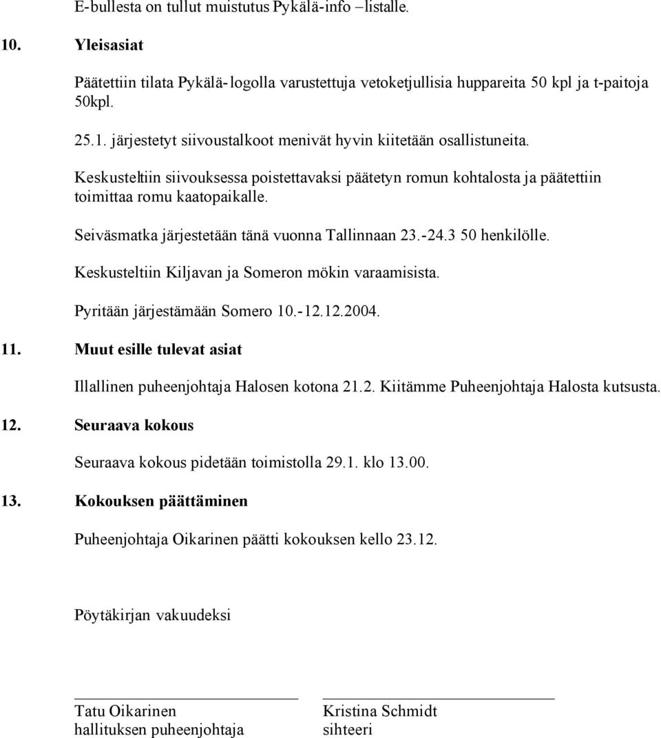 Keskusteltiin Kiljavan ja Someron mökin varaamisista. Pyritään järjestämään Somero 10.-12.12.2004. 11. Muut esille tulevat asiat Illallinen puheenjohtaja Halosen kotona 21.2. Kiitämme Puheenjohtaja Halosta kutsusta.