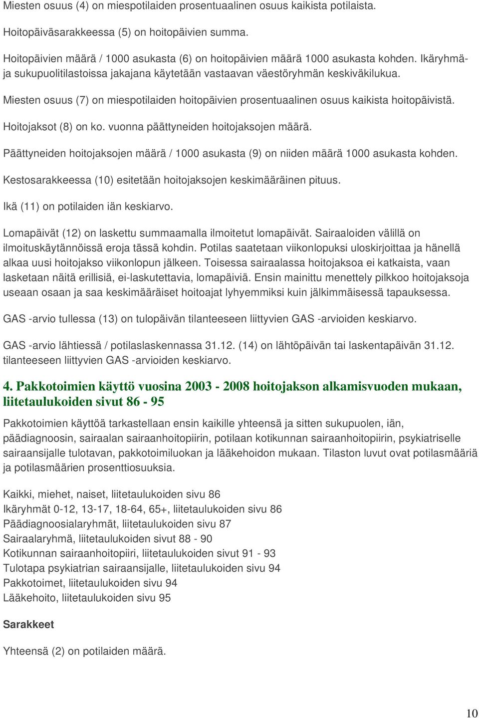 Miesten osuus (7) on miespotilaiden hoitopäivien prosentuaalinen osuus kaikista hoitopäivistä. Hoitojaksot (8) on ko. vuonna päättyneiden hoitojaksojen määrä.