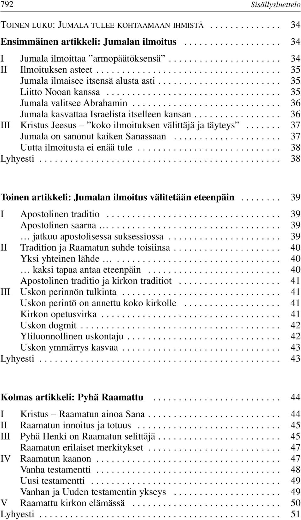 ............................ 36 Jumala kasvattaa Israelista itselleen kansan................. 36 III Kristus Jeesus koko ilmoituksen välittäjä ja täyteys....... 37 Jumala on sanonut kaiken Sanassaan.