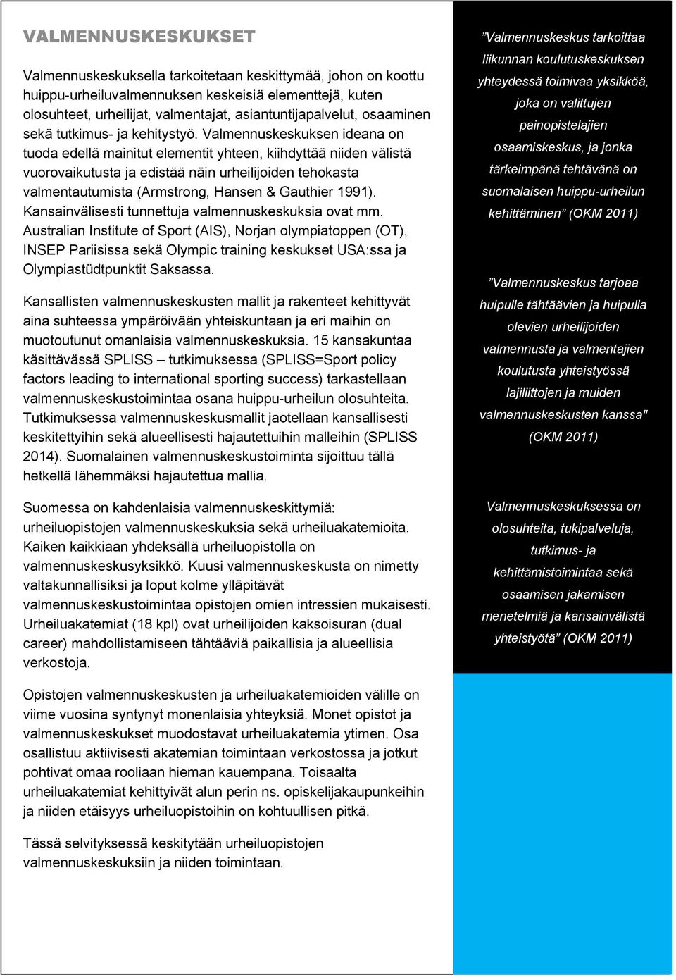 Valmennuskeskuksen ideana on tuoda edellä mainitut elementit yhteen, kiihdyttää niiden välistä vuorovaikutusta ja edistää näin urheilijoiden tehokasta valmentautumista (Armstrong, Hansen & Gauthier