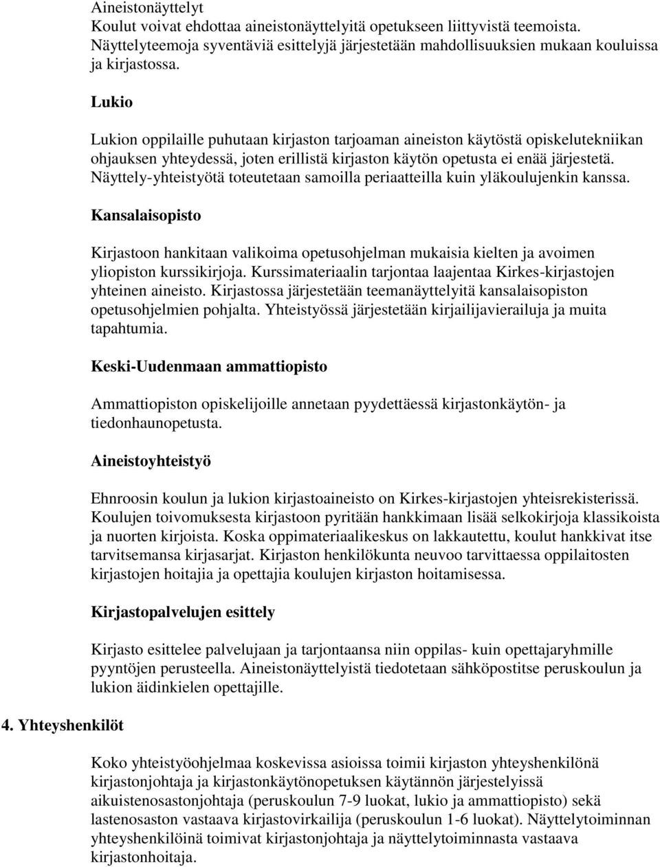 Näyttely-yhteistyötä toteutetaan samoilla periaatteilla kuin yläkoulujenkin kanssa. Kansalaisopisto Kirjastoon hankitaan valikoima opetusohjelman mukaisia kielten ja avoimen yliopiston kurssikirjoja.