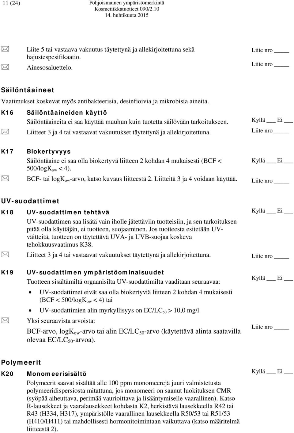 Liitteet 3 ja 4 tai vastaavat vakuutukset täytettynä ja allekirjoitettuna. K17 Biokertyvyys Säilöntäaine ei saa olla biokertyvä liitteen 2 kohdan 4 mukaisesti (BCF < 500/logK ow < 4).