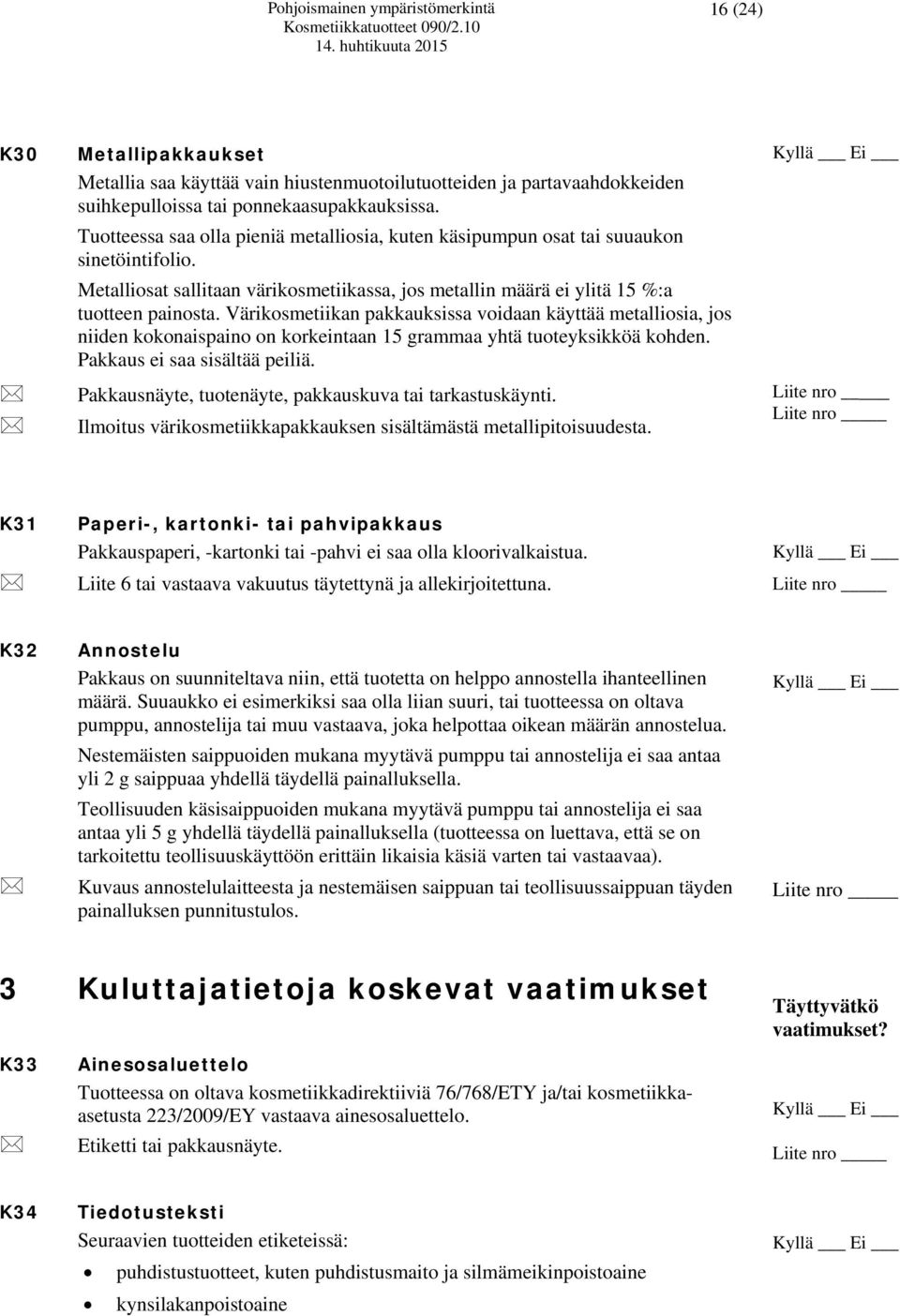 Värikosmetiikan pakkauksissa voidaan käyttää metalliosia, jos niiden kokonaispaino on korkeintaan 15 grammaa yhtä tuoteyksikköä kohden. Pakkaus ei saa sisältää peiliä.