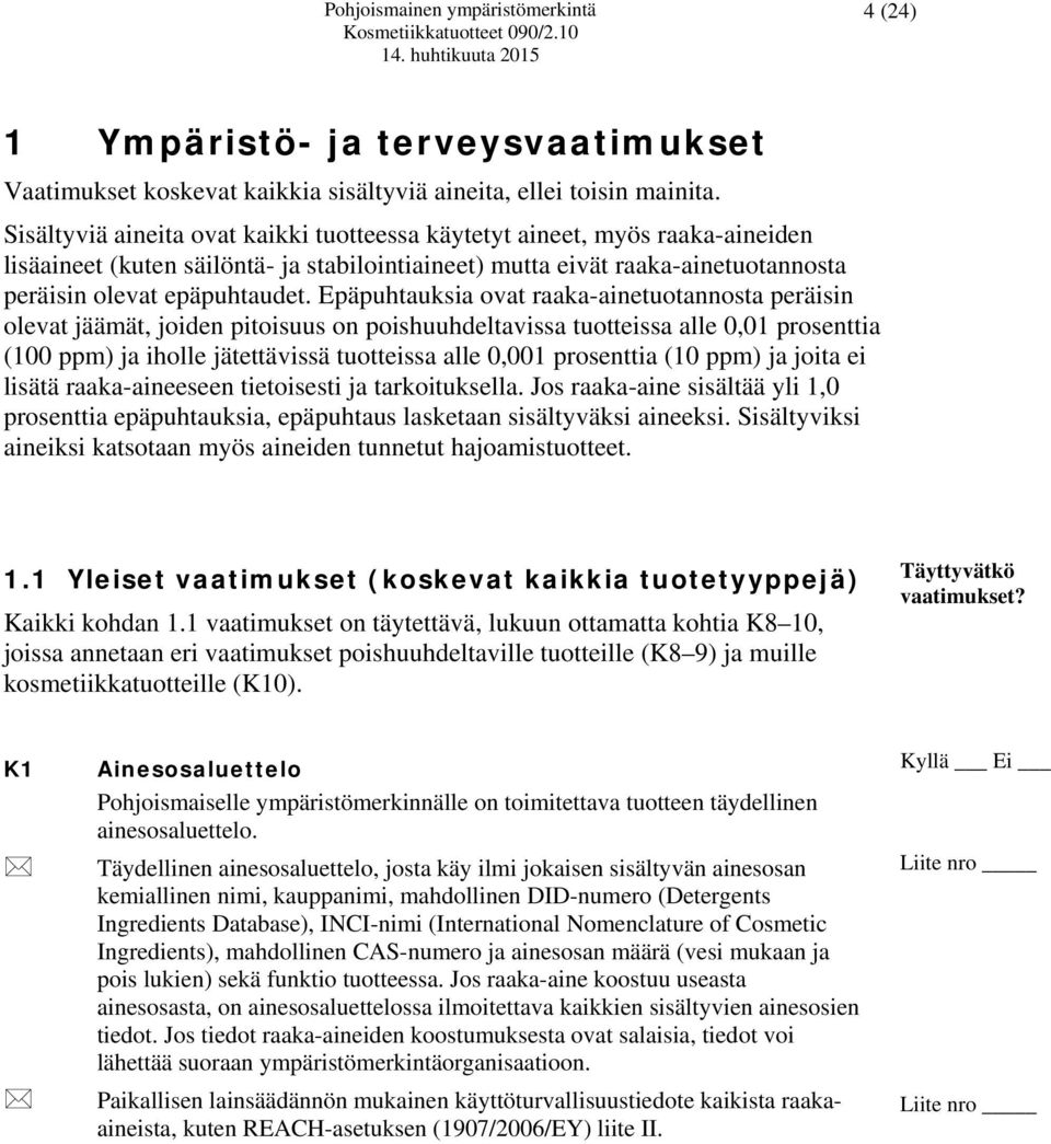 Epäpuhtauksia ovat raaka-ainetuotannosta peräisin olevat jäämät, joiden pitoisuus on poishuuhdeltavissa tuotteissa alle 0,01 prosenttia (100 ppm) ja iholle jätettävissä tuotteissa alle 0,001