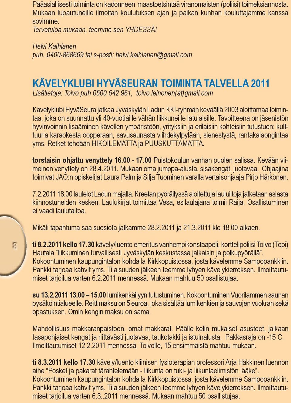leinonen(at)gmail.com Kävelyklubi HyväSeura jatkaa Jyväskylän Ladun KKI-ryhmän keväällä 2003 aloittamaa toimintaa, joka on suunnattu yli 40-vuotiaille vähän liikkuneille latulaisille.