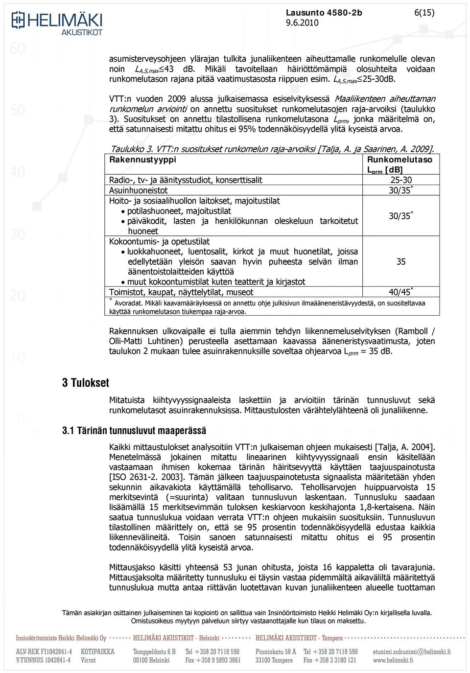 VTT:n vuoden 2009 alussa julkaisemassa esiselvityksessä Maaliikenteen aiheuttaman runkomelun arviointi on annettu suositukset runkomelutasojen raja-arvoiksi (taulukko 3).