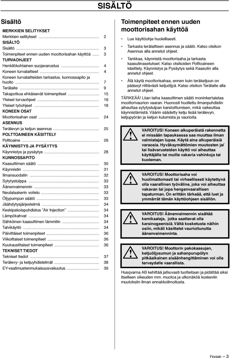 .. 18 KONEEN OSAT Moottorisahan osat... 24 ASENNUS Terälevyn ja ketjun asennus... 25 POLTTOAINEEN KÄSITTELY Polttoaine... 26 KÄYNNISTYS JA PYSÄYTYS Käynnistys ja pysäytys.