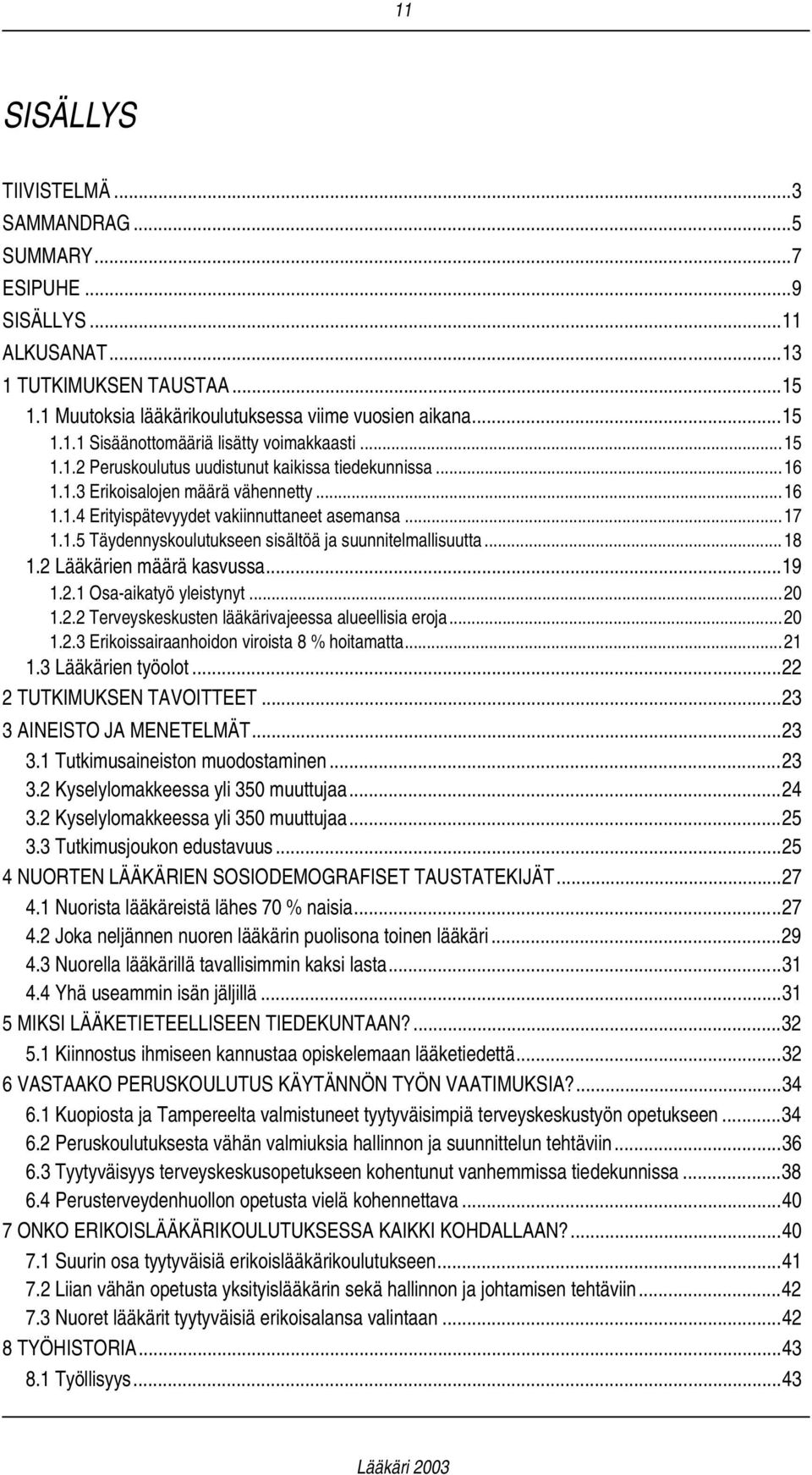 ..18 1.2 Lääkärien määrä kasvussa...19 1.2.1 Osa-aikatyö yleistynyt...20 1.2.2 Terveyskeskusten lääkärivajeessa alueellisia eroja...20 1.2.3 Erikoissairaanhoidon viroista 8 % hoitamatta...21 1.