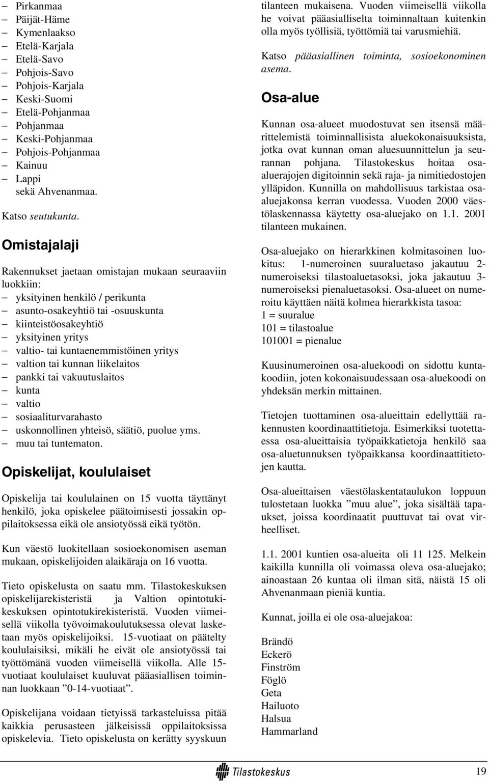 Omistajalaji Rakennukset jaetaan omistajan mukaan seuraaviin luokkiin: yksityinen henkilö / perikunta asunto-osakeyhtiö tai -osuuskunta kiinteistöosakeyhtiö yksityinen yritys valtio- tai