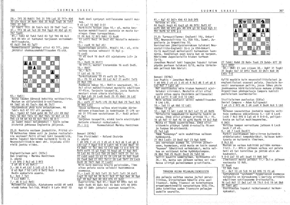 , joka jättäisi shakkausmahdollisuuden f5:stä. 43.- Ka6!! Vasta laudan ääressä keksitty voittosiirto. Mustan on säilytettävä b-sotilaansa. 44 Tdd? b5 45 Txa?+ Kb6 46 Th?