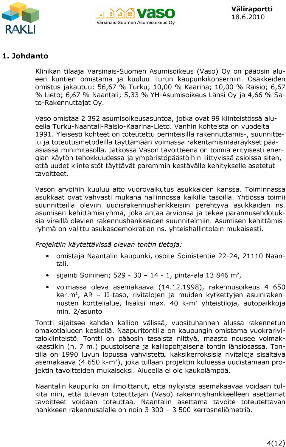 Vaso omistaa 2 392 asumisoikeusasuntoa, jotka ovat 99 kiinteistössä alueella Turku-Naantali-Raisio-Kaarina-Lieto. Vanhin kohteista on vuodelta 1991.