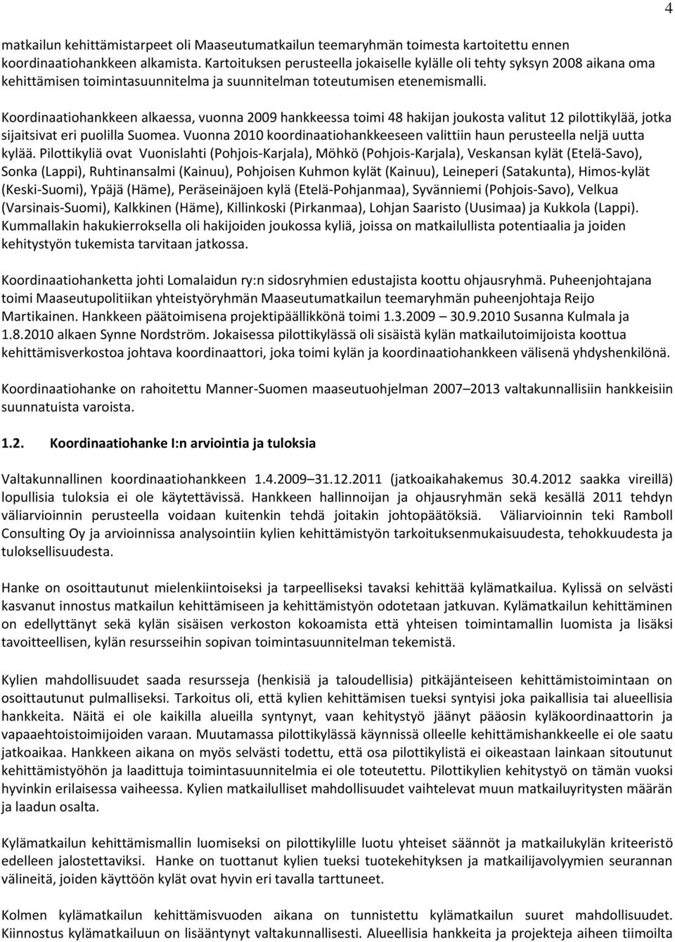 Koordinaatiohankkeen alkaessa, vuonna 2009 hankkeessa toimi 48 hakijan joukosta valitut 12 pilottikylää, jotka sijaitsivat eri puolilla Suomea.