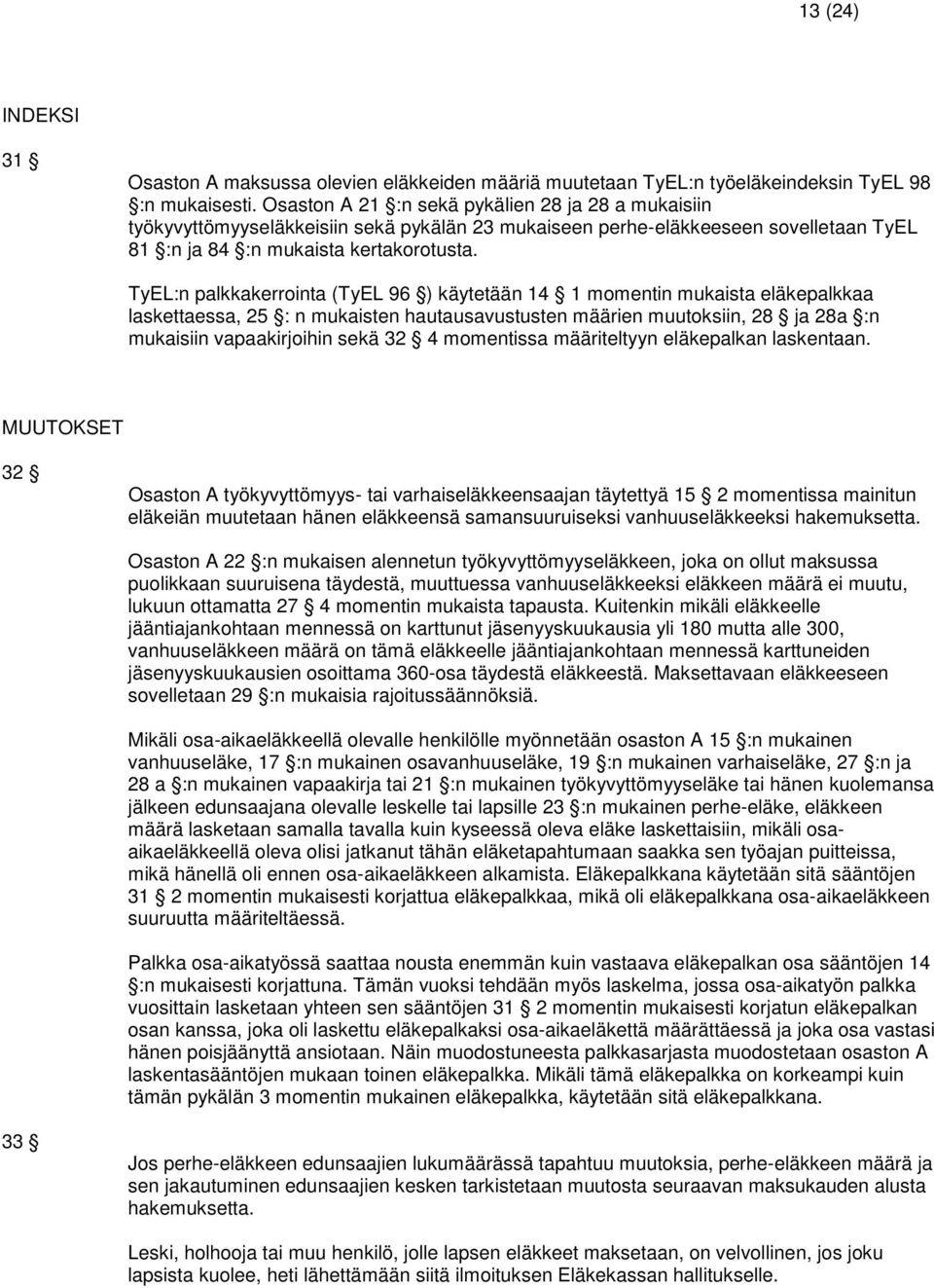 TyEL:n palkkakerrointa (TyEL 96 ) käytetään 14 1 momentin mukaista eläkepalkkaa laskettaessa, 25 : n mukaisten hautausavustusten määrien muutoksiin, 28 ja 28a :n mukaisiin vapaakirjoihin sekä 32 4