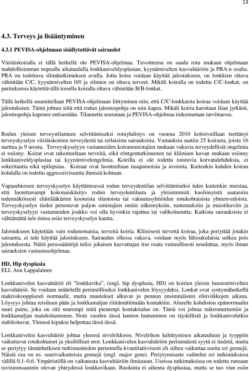 Jotta koira voidaan käyttää jalostukseen, on lonkkien oltava vähintään C/C, kyynärnivelten 0/0 ja silmien on oltava terveet.