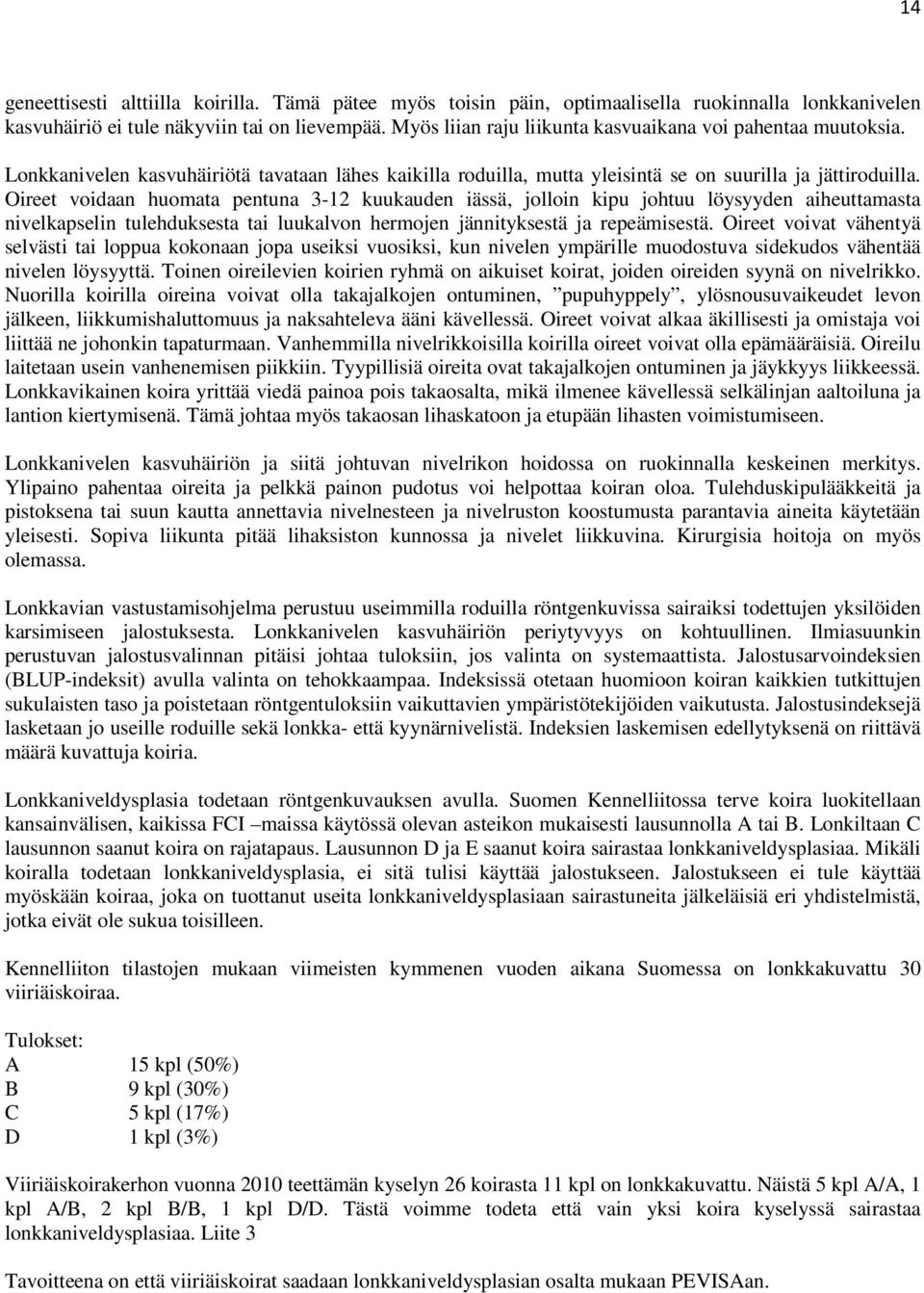 Oireet voidaan huomata pentuna 3-12 kuukauden iässä, jolloin kipu johtuu löysyyden aiheuttamasta nivelkapselin tulehduksesta tai luukalvon hermojen jännityksestä ja repeämisestä.