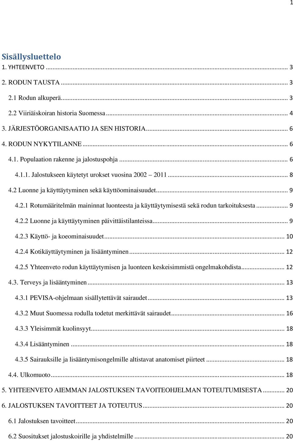 .. 9 4.2.2 Luonne ja käyttäytyminen päivittäistilanteissa... 9 4.2.3 Käyttö- ja koeominaisuudet... 10 4.2.4 Kotikäyttäytyminen ja lisääntyminen... 12 4.2.5 Yhteenveto rodun käyttäytymisen ja luonteen keskeisimmistä ongelmakohdista.