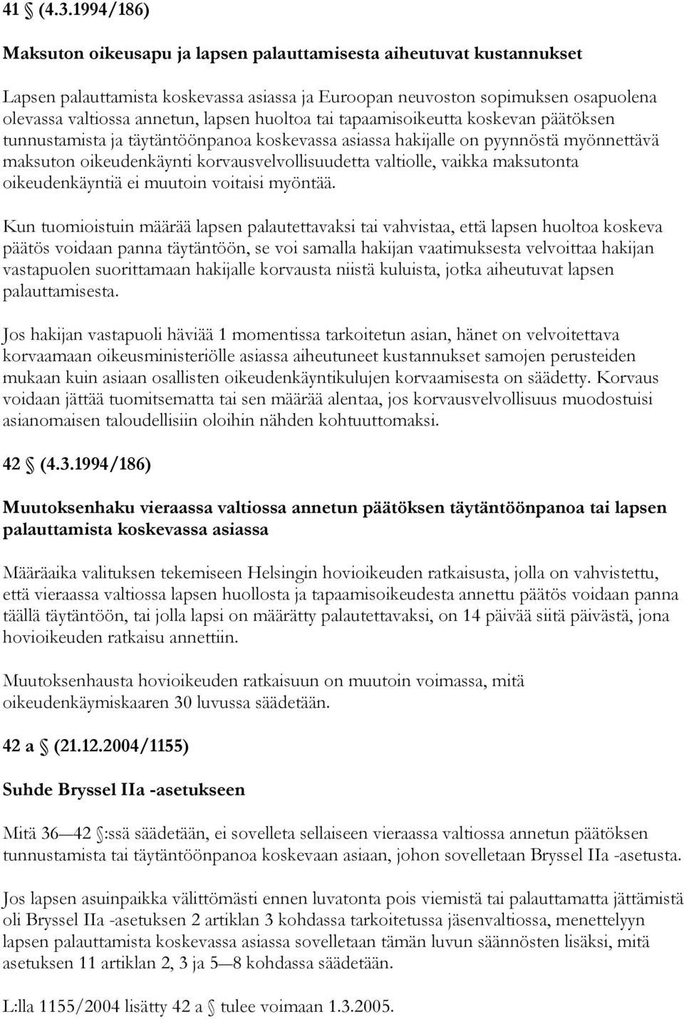 huoltoa tai tapaamisoikeutta koskevan päätöksen tunnustamista ja täytäntöönpanoa koskevassa asiassa hakijalle on pyynnöstä myönnettävä maksuton oikeudenkäynti korvausvelvollisuudetta valtiolle,