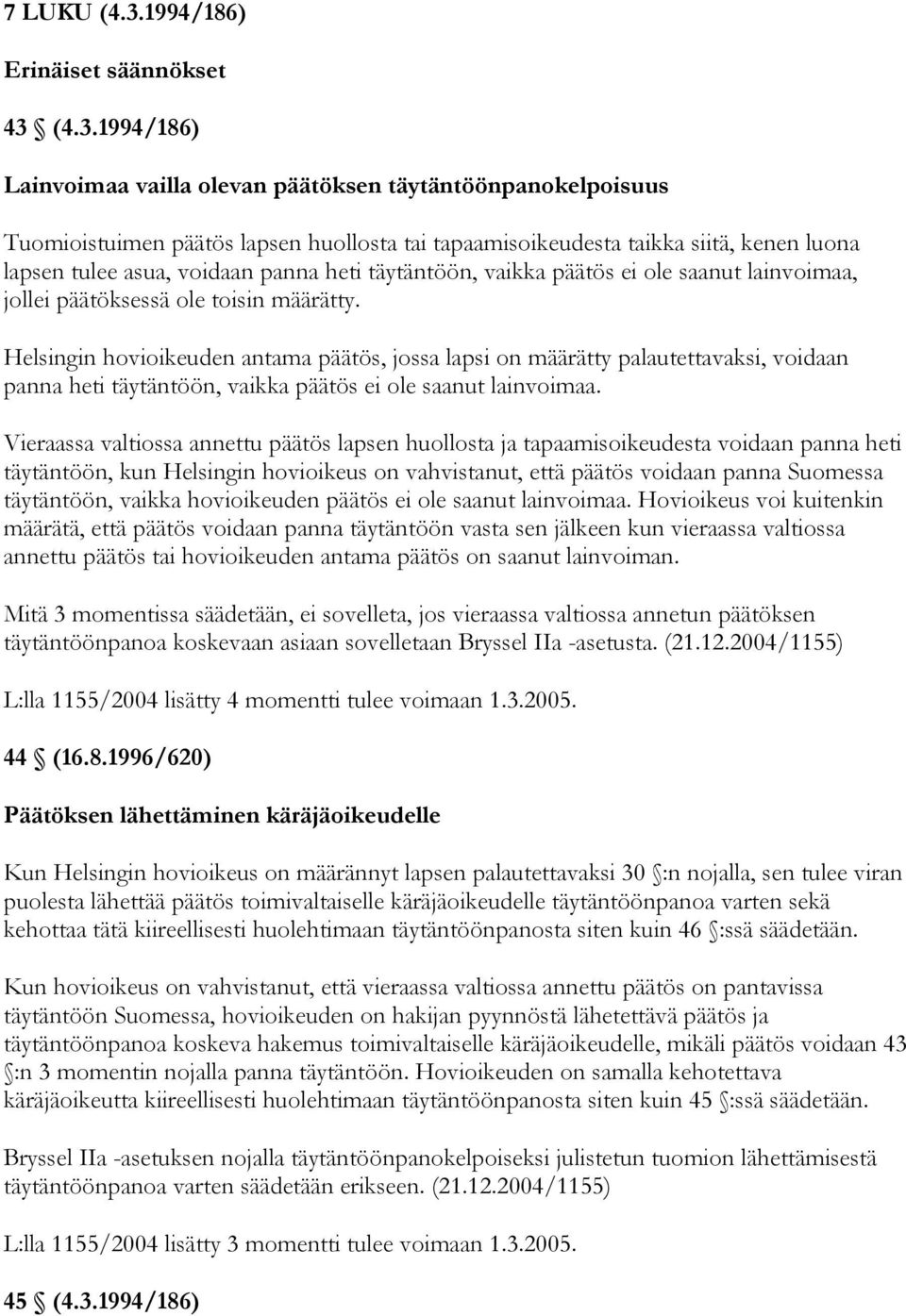 (4.3.1994/186) Lainvoimaa vailla olevan päätöksen täytäntöönpanokelpoisuus Tuomioistuimen päätös lapsen huollosta tai tapaamisoikeudesta taikka siitä, kenen luona lapsen tulee asua, voidaan panna