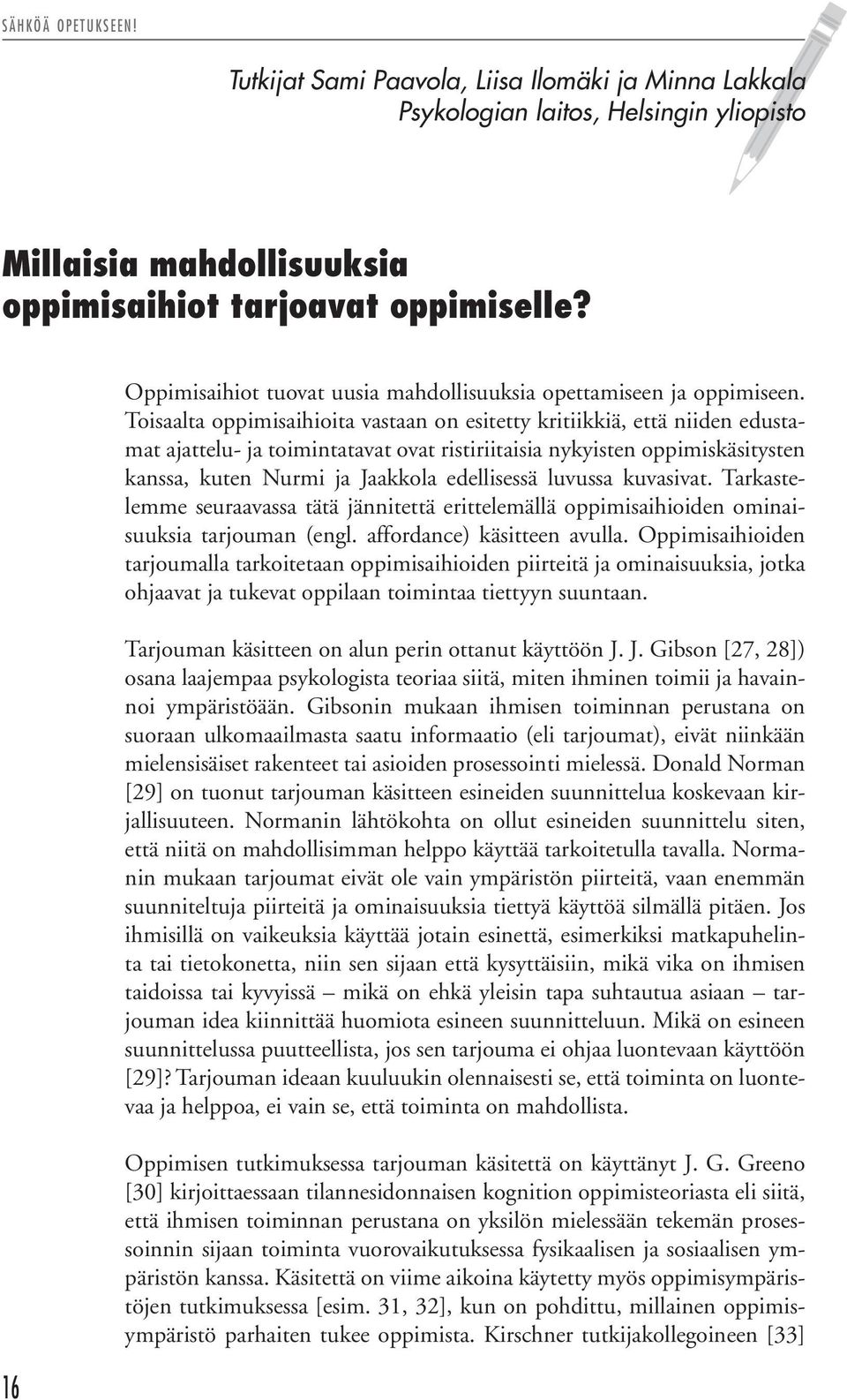 Toisaalta oppimisaihioita vastaan on esitetty kritiikkiä, että niiden edustamat ajattelu- ja toimintatavat ovat ristiriitaisia nykyisten oppimiskäsitysten kanssa, kuten Nurmi ja Jaakkola edellisessä