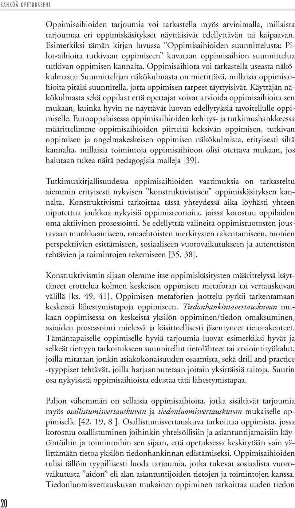 Oppimisaihiota voi tarkastella useasta näkökulmasta: Suunnittelijan näkökulmasta on mietittävä, millaisia oppimisaihioita pitäisi suunnitella, jotta oppimisen tarpeet täyttyisivät.